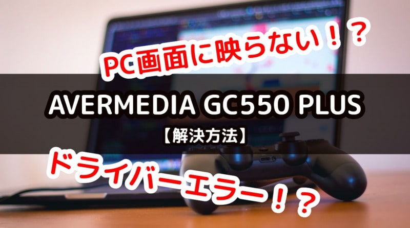 解決済み Avermedia Gc550 Plusで映像が映らない ドライバーエラーの解決策 Y K Studio 二人三脚ブログ